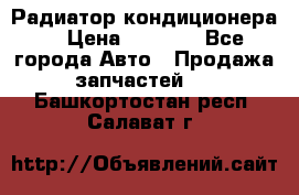 Радиатор кондиционера  › Цена ­ 2 500 - Все города Авто » Продажа запчастей   . Башкортостан респ.,Салават г.